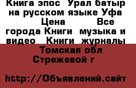 Книга эпос “Урал-батыр“ на русском языке Уфа, 1981 › Цена ­ 500 - Все города Книги, музыка и видео » Книги, журналы   . Томская обл.,Стрежевой г.